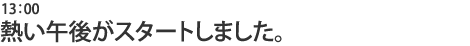 熱い午後がスタートしました。
