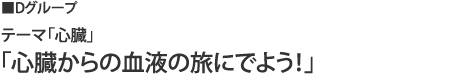 cグループ テーマ「心臓」「心臓からの血液の旅にでよう!」
