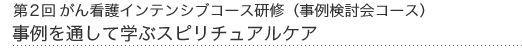 第2回がん看護インテンシブ研修(事例検討会コース)事例を通じて学ぶスピリチュアルケア
