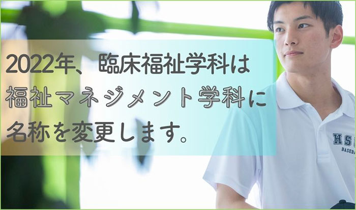 臨床福祉学科は「福祉マネジメント学科」へと名称を変更します。