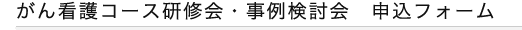 がん看護コース研修会・事例検討会　申し込みフォーム