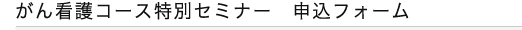 がん看護コース特別セミナー　申込フォーム