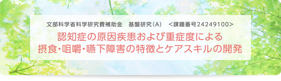 認知症の原因疾患および重症度による摂食・咀嚼・嚥下障害の特徴とケアスキルの開発