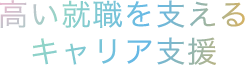 高い就職を支えるキャリア支援