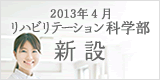 2013年4月リハビリテーション科学部新設（設置構想中）