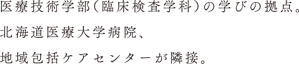 医療技術学部（臨床検査学科）の学びの拠点。北海道医療大学病院、地域包括ケアセンターが隣接。