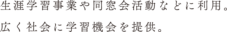生涯学習事業や同窓会活動などに利用。広く社会に学習機会を提供。