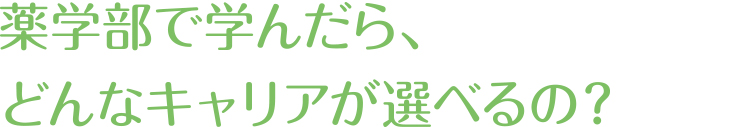 薬学部で学んだら、どんなキャリアが選べるの？