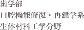 歯学部
口腔機能修復・再建学系
生体材料工学分野